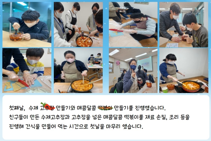 [1일차, 수제고추장만들기&떡볶이 만들기 활동사진]  첫째날, 수제 고추장 만들기와 매콤달콤 떡볶이 만들기는 진행했습니다.  친구들이 만든 수제고추장과 고추장을 넣은 매콤달콤 떡볶이를 재료 손질, 조리 등을 진행해 간식을 만들어 먹는  시간으로 첫날을 마무리 했습니다