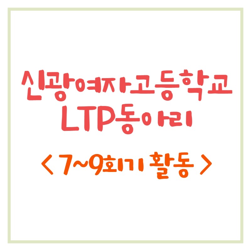 신광여자고등학교 LTP동아리 7~9회기 활동