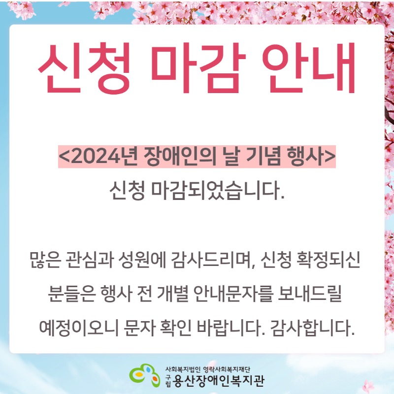 신청 마감 안내 <2024년 장애인의 날 기념행사> 신청 마감되었습니다. 많은 관심과 성원에 감사드리며, 신청 확정되신분들은 행사 전 개별 안내문자를 보내드릴 예정이오니 문자 확인 바랍니다. 감사합니다. 사회복지법인 영락사회복지재단 구립용산장애인복지관