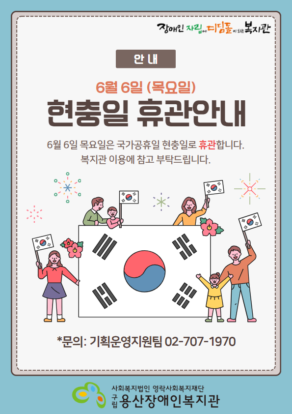 장애인 자립에 디딤돌이 되는 복지관 안내 6월 6일(목요일) 현충일 휴관안내 6월 6일 목요일은 국가공휴일 현충일로 휴관합니다. 복지관 이용에 참고 부탁드립니다. *문의: 기획운영지원팀 02-707-1970 사회복지법인 구립용산장애인복지관