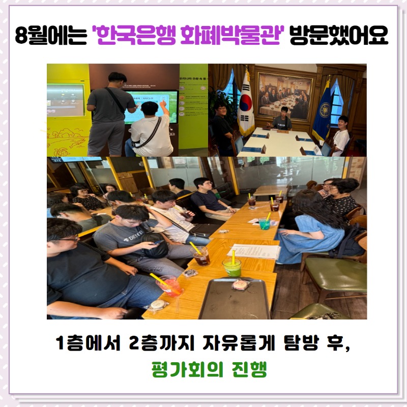 8월에는 '한국은행 화폐박물관'에 방문했어요. 1층~1.5층~2층까지 자유롭게 탐방 후, 카페에서 평가회의를 진행했어요.