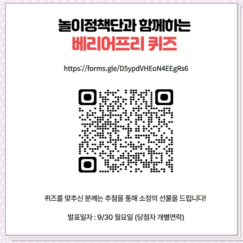 <놀이정책단과 함께 하는 베리어프리 퀴즈>  https://forms.gle/Wb7x1H3aAsPMByX1A    퀴즈를 맞추신 분께는 추첨을 통해 소정의 선물을 드립니다! 발표일자 9월 30일 월요일, 당첨자 개별연락