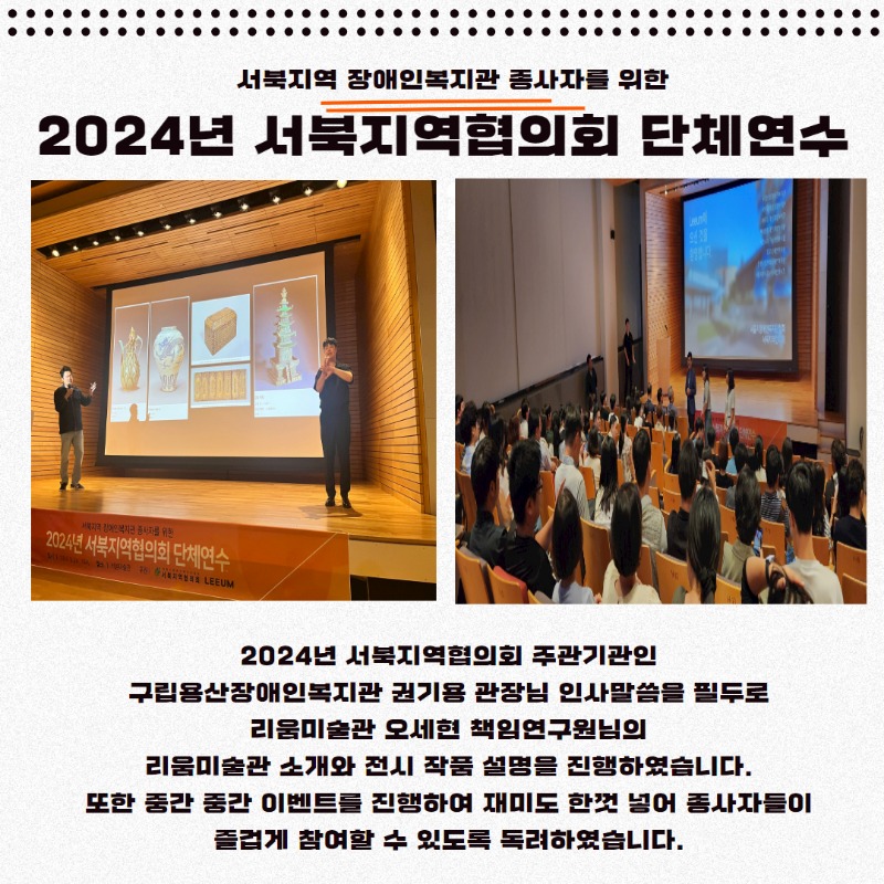 2024년 서북지역협의회 주관기관인  구립용산장애인복지관 권기용 관장님 인사말씀을 필두로  리움미술관 오세현 책임연구원님의  리움미술관 소개와 전시 작품 설명을 진행하였습니다.  또한 중간 중간 이벤트를 진행하여 재미도 한껏 넣어 종사자들이  즐겁게 참여할 수 있도록 독려하였습니다.