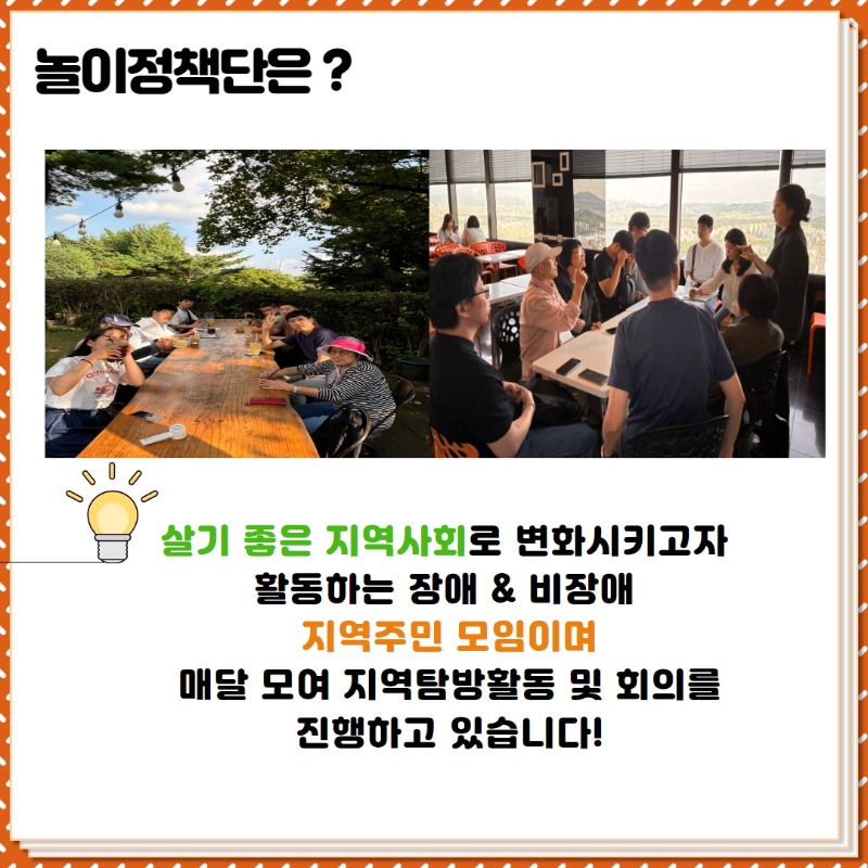 놀이정책단은? 살기좋은 지역사회로 변화시키고자 활동하는 장애&비장애 지역주민 모임이며,  매달 모여 지역탐방활동 및 회의를 진행하고 있습니다!