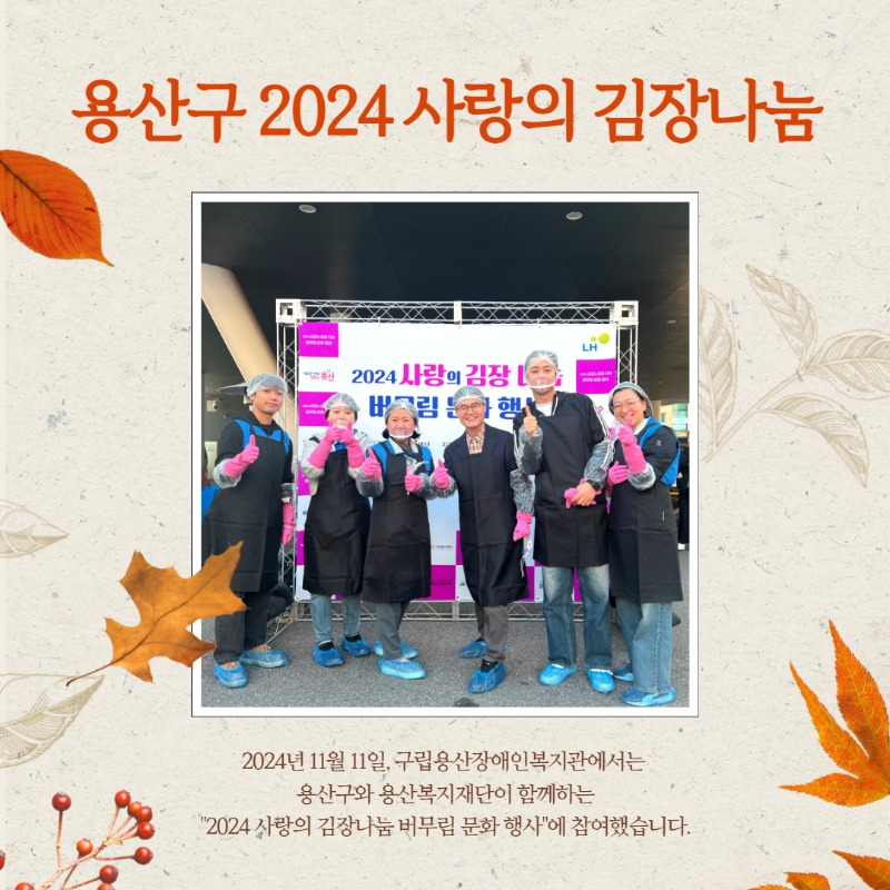 용산구 2024 사랑의 김장나눔  2024년 11월 11일, 구립용산장애인복지관에서는  용산구와 용산복지재단이 함꼐하는 "2024 사랑의 김장나눔 버무림 문화 행사'에 참여하였습니다.